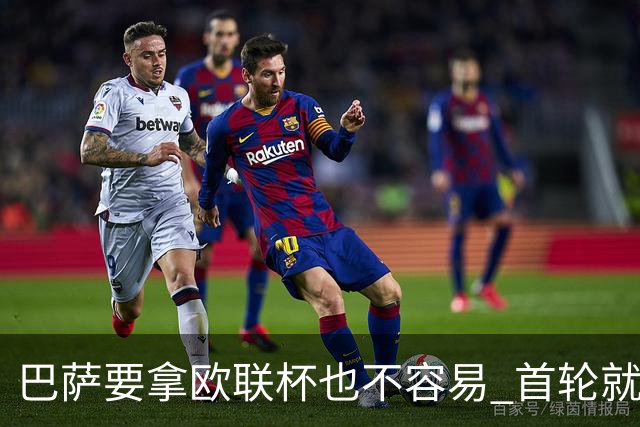 巴萨要拿欧联杯也不容易 首轮就可能碰上劲旅